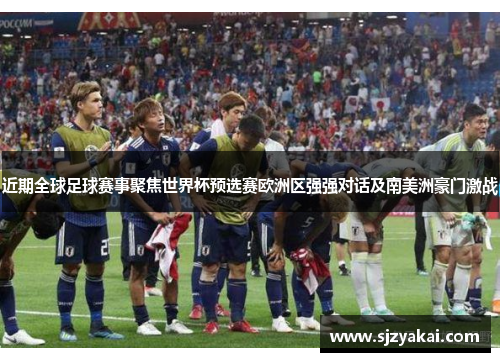 近期全球足球赛事聚焦世界杯预选赛欧洲区强强对话及南美洲豪门激战